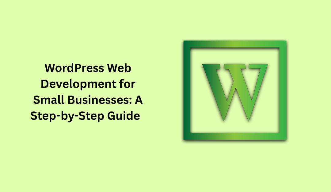 WordPress Web Development for Small Businesses: A Step-by-Step Guide  